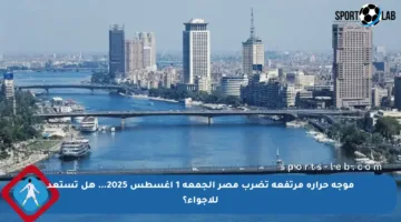 موجة حرارة مرتفعة تضرب مصر الجمعة 1 أغسطس 2025… هل تستعد للأجواء؟